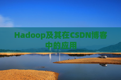 Hadoop及其在CSDN博客中的应用 Hadoop及其在CSDN博客中的应用